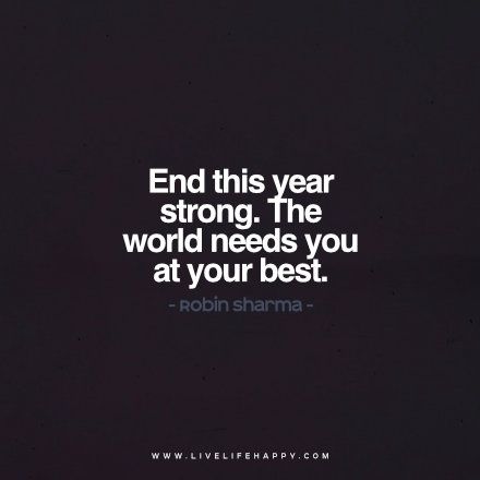 Live Life Happy Quote: "End this year strong. The world needs you at your best." - Robin Sharma Year End Quotes Inspirational, Community Circle, Happy Life Quotes To Live By, Circle Ideas, Live Life Happy, Robin Sharma, Quotes About Everything, Love Life Quotes, Feel Good Quotes