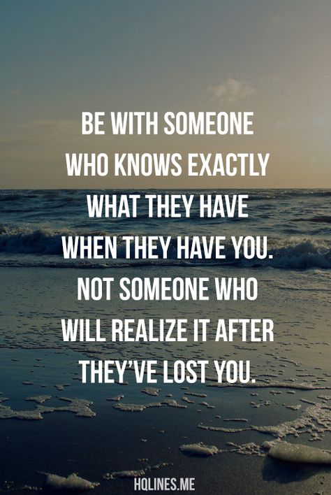 Be with someone who knows exactly what they have when they have you. Not someone who will realize it after they've lost you. Be With Someone, Visual Statements, Who Knows, A Quote, Note To Self, True Words, Cute Quotes, Great Quotes, Beautiful Words