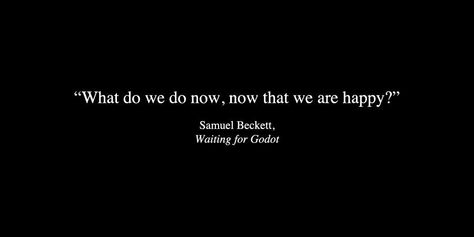 What do we do now, now that we are happy? - Samuel Beckett, Waiting for Godot Waiting For Godot Quotes, Samuel Beckett Quotes, Literature Painting, Anamorphosis And Isolate, Waiting For Godot, Fail Better, Samuel Beckett, Philosophy Quotes, Writing Quotes