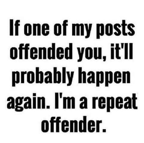 If one of my posts offended you.... Offended Quotes, Police Police, Easily Offended, Sarcastic Quotes Funny, Sarcastic Quotes, Me Time, Bones Funny, That Way, The United States