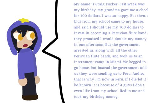 My name is Craig Tucker. Last week was my birthday, my grandma gave me a check for 100 dollars. I was so happy. But then, 4 kids from my school came to my house, and said I should use my 100 dollars to invest in becoming a Peruvian flute band. they promised I would double my money in one afternoon. But the government arrested us, along with all the other Peruvian flute bands, and took us to an internment camp in Miami. We begged to go home, but instead the government told us they were sending- My Name Is Craig Tucker Last Week Was My Birthday, Peruvian Craig Tucker, Peruvian Craig, Alex G Cover, My Name Is Craig Tucker, 100 Dollars, Craig Tucker, Alex G, Favorite Son