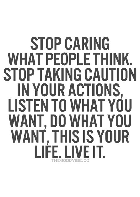 Stop caring what people think. Stop taking caution in your actions. Listen to what you want, do what you want, This is Your life, Live it! It's Your Life Do What You Want, Care What People Think Quotes, Stop Caring What People Think, Caring What People Think, Over Thinking Quotes, Stop Caring, This Is Your Life, Thinking Quotes, Inspirational Quotes Pictures