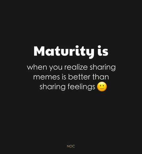 Maturity is when you realize sharing memes is better than sharing feelings Maturity Quotes Funny Humor, Maturity Is When You Realize Quotes, Maturity Memes, Maturity Is When You Realize, Maturing Is Realizing Quotes, Love Poems Of Rumi, Maturing Is Realizing, Maturity Is When, Sharing Feelings