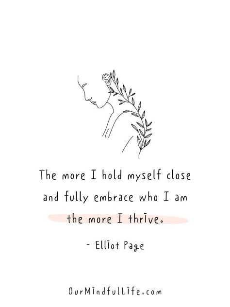 The more I hold myself close and fully embrace who I am, the more I thrive. - Elliot Page Embrace Who You Are Quotes, Embracing Myself Quotes, Embrace Who You Are, Embracing Myself, Queer Quote, Page Quotes, Year Board, Elliot Page, Pride Quotes