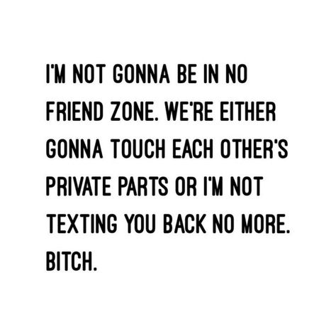 I'm not gonna be in no friends zone. We're either gonna touch each other's private parts or I'm not texting you back no more. Bitch. Word. Lol. I'm Gonna Touch You, I’m Gonna Touch You Gng, Im Gonna Touch You, No Friends, Touching You, Your Back, No More, Texts, Memes