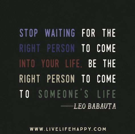 Stop waiting for the right person to come into your life. Be the right person to come to someone’s life. -Leo Babauta Leo Babauta, Live Life Happy, Stop Waiting, Memorable Quotes, Quote Poster, Note To Self, Thoughts Quotes, Mind Blown, Great Quotes