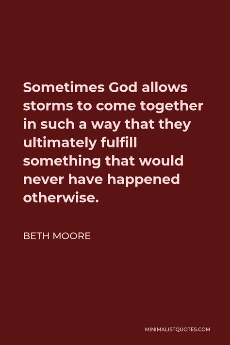 Beth Moore Quote: Sometimes God allows storms to come together in such a way that they ultimately fulfill something that would never have happened otherwise. Beth Moore Quotes, Elizabeth Elliot, Beth Moore, Quotes Daily, Give Me Strength, Come Together, How To Better Yourself, Christian Quotes, Bible Quotes