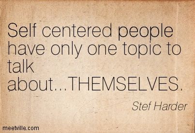 Self centered people have only one topic to talk about. THEMSELVES Stet Harder umeetvillacom Selfish Self Centered People, People Who Only Think Of Themselves, People Who Brag About Themselves, Self Absorbed Quotes, Self Centered Quotes, Self Absorbed People, Self Centered People, Quotes About Self, Topics To Talk About