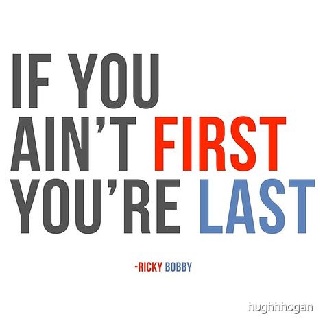 Will Ferrell Ricky Bobby "If You Ain't First You're Last" by hughhhogan | Redbubble Ricky Bobby Quotes, If Youre Not First Your Last Ricky Bobby, Talladega Nights Quotes, Will Ferrell Quotes, Talladega Nights, Classic Movie Quotes, Ricky Bobby, Movie Humor, Motorcycle Quotes