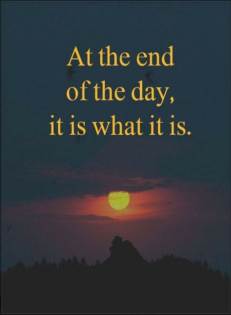 Quotes At the end of the day, it is what it is. Positive End Of The Day Quotes, Everything Ends Quotes, At The End Of The Day, At The End Of The Day Quotes, It Is What It Is, It Is What It Is Quotes, The End Quotes, End Of The Day Quotes, End Quotes