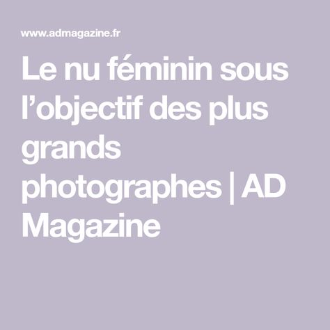 Le nu féminin sous l’objectif des plus grands photographes | AD Magazine Bill Brandt, Lee Friedlander, Irving Penn, Ad Magazine, Magazine, Art