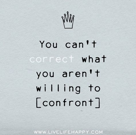 You can't correct what you aren't willing to confront. | Flickr Now Quotes, Live Life Happy, Quotable Quotes, Great Quotes, Food For Thought, Live Life, Mantra, Inspirational Words, Cool Words