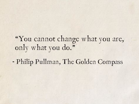 “You cannot change what you are, only what you do.” - Philip Pullman, The Golden Compass (His Dark Materials) #quotes #fantasy #books #wisdom #PhilipPullman #TheGoldenCompass #HisDarkMaterials Philip Pullman Quotes, Golden Compass Aesthetic, The Golden Compass Aesthetic, Compass Quotes Inspirational, Fantasy Aesthetic Quotes, Golden Compass Tattoo, His Dark Materials Tattoo, His Dark Materials Aesthetic, His Dark Materials Book