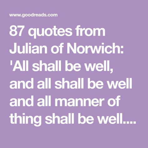 87 quotes from Julian of Norwich: 'All shall be well, and all shall be well and all manner of thing shall be well.', 'He said not 'Thou shalt not be temp... All Shall Be Well, Julian Of Norwich, I Know Nothing, Divine Love, Almighty God, Know Nothing, God Almighty, Best Quotes, Affirmations