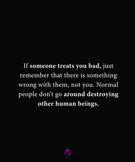 If someone treats you bad, just remember that there is something wrong with them, not you. Normal people don’t go around destroying other human beings. #relationshipquotes #womenquotes Terrible Human Being Quotes, Horrible Human Being Quotes, People That Treat You Bad Quotes, Bad Human Quotes, Don’t Let People Make You Feel Bad, When People Treat You Bad, Getting Treated Badly Quotes, People Who Don’t Care Quotes, People Treating You Bad Quotes