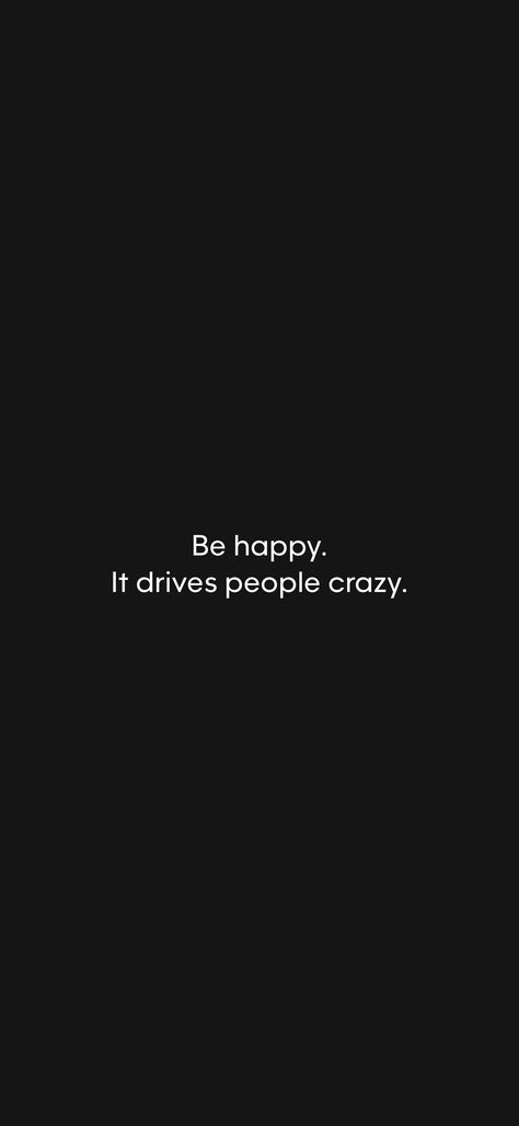 Be happy. It drives people crazy. 

From the Motivation app: https://motivation.app/download Motivation App, Be Happy, Encouragement