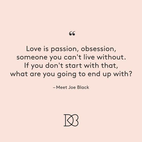 “Love is passion, obsession, someone you can’t live without. If your don’t start with that, what are you going to end up with?” – Meet Joe Black | Best Movie Love Quotes Love Is Passion Quotes, Love Obsession Quotes, Obsession Love Quotes, Passion And Love Quotes, Obsession Quotes Love, Love Passion Quotes, Obsessed With You Quotes, Obsessed Love Quotes, Passion Quotes Relationships