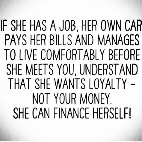 "If she has a job, her own car, pays her own bills, and manages to live comfortably before she meets you, understand that she wants loyalty, not your money.  She can finance herself." Strong Words, Independent Women Quotes, A Quote, Meaningful Quotes, The Words, Woman Quotes, Great Quotes, True Quotes, Inspire Me