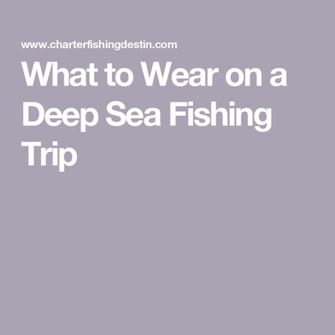 What to Wear on a Deep Sea Fishing Trip Fishing Trip Packing List, Trip Packing List, Dress Smart, Trip Packing, Charter Boat, Destin Florida, Deep Sea Fishing, Dress Appropriately, Sea Fishing