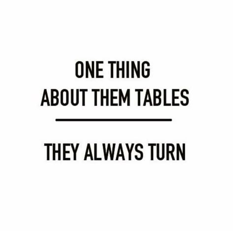 One thing about them tables.... they always turn! The Tables Turn Quotes, Tables Turn Quotes, Quote Unquote, Up Quotes, Dont Cry, Work Quotes, Deep Thought Quotes, Wise Quotes, Real Quotes