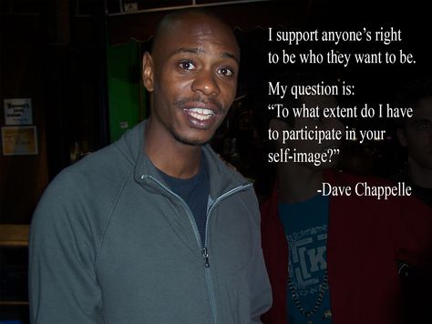 "I support anyone's right to be who they want to be. My question is: to what extent do I have to participate in your self-image?" [1770x1330] [OC] - Dave Chappelle : QuotesPorn Dave Chappelle Quotes, Awkward Quotes, Dave Chapelle, Dave Chappelle, Top Memes, Self Image, Philosophy Quotes, Quotes Funny, Famous Quotes