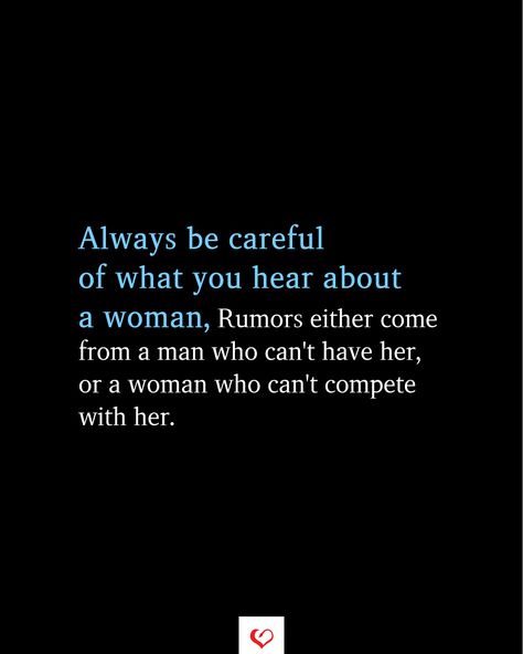 Always be careful of what you hear about a woman, Rumors either come from a man who can't have her, or a woman who can't compete with her.  #relationship #quote #love #couple #quotes #inspirationalquotes #womanquotes #relationshipgoals Be Careful What You Hear About A Woman, Being A Women Is Not Easy Quotes, You Can't Break A Woman Who, Women Bashing Other Women Quotes, A Woman Who Is Loved Correctly, Be The Type Of Woman Quotes, Women Beaters Quotes, Competing With Another Woman, Characterless Women Quotes