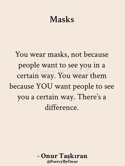 “People” don’t need to nor want to see you a certain way. You are the one wanting people to see you in a certain way. That’s why you wear a mask. To pretend to be someone you’re not. Stop blaming others for your own insecurities and lack of self identity. #onurtaskiranpoetry #poetrybyonur #masks #pretence #toxicity #fakefriendsquotes Lack Of Identity, Wear A Mask Quotes, Identity Quotes, Self Identity, Mask Quotes, Truths Feelings, Blaming Others, Wear A Mask, Why Do People