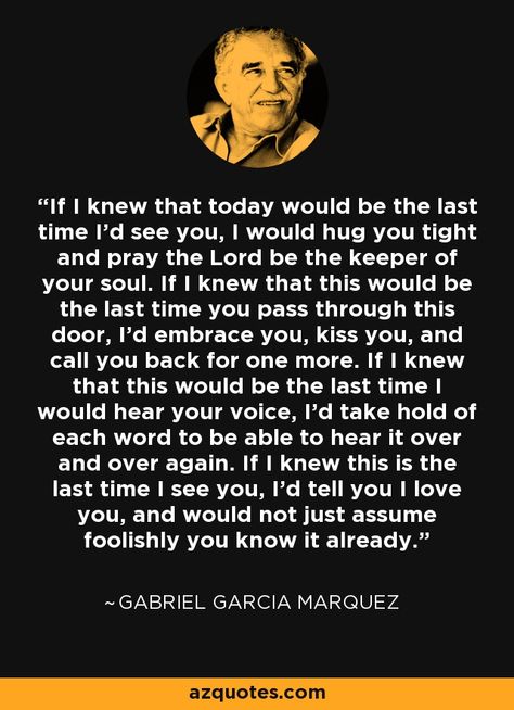 If I knew that today would be the last time I’d see you, I would hug you tight… Az Quotes, Gabriel Garcia Marquez Quotes, Dale Carnegie Quotes, Prays The Lord, Gabriel Garcia Marquez, Google Plus, Dale Carnegie, Albert Camus, Love Yourself Quotes