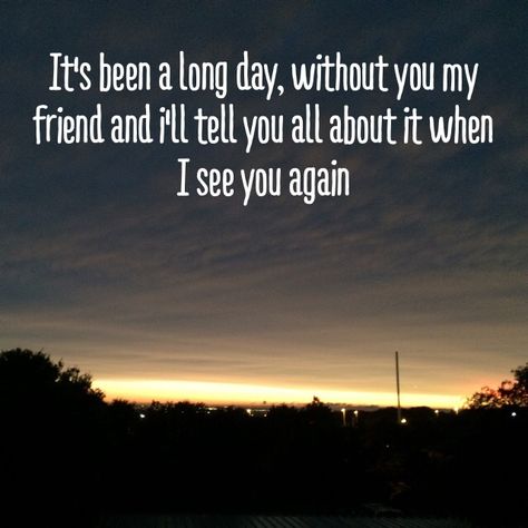 It's been a long day without you my friend and I'll tell you all about it when I see you again Its Been A Long Day Song, When I See You Again, I See You, Someday Quotes, Seeing You Quotes, Difficult Times Quotes, Eeyore Quotes, Gods Will, Never See You Again