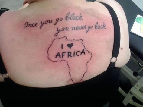 Ok for the I love africa part, but, the caption at the top... If I remember, it's about...intercourse, right? Africa Tattoo, Awful Tattoos, Really Bad Tattoos, Tattoos Gone Wrong, Tattoo Mistakes, Terrible Tattoos, Horrible Tattoos, Africa Tattoos, Tattoo Trend