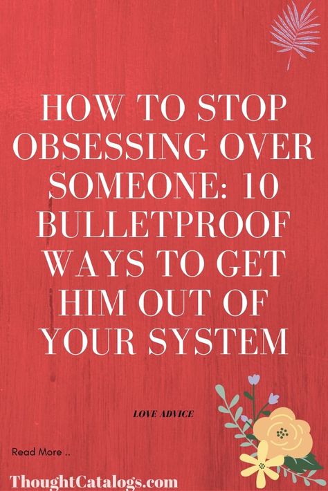 Advice For Getting Over Someone, How To Stop Begging For Love, Getting Someone Off Your Mind, Moving On From A Crush, To Get Over Someone, Stop Being Obsessed With Him, How To Not Think About Someone, Best Way To Get Over Someone, Stop Going Back To Him Quotes