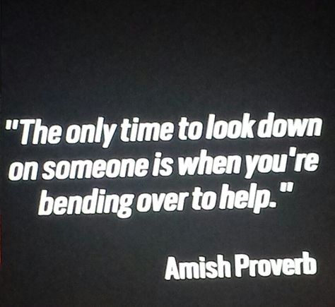 The only time to look down on someone is when you're bending over to help. Amish Proverb Amish Quotes, Amish Proverbs, Proverb Quotes, Wise Proverbs, Proverbs Quotes, Quotes Wisdom, People Quotes, Quotable Quotes, Wise Quotes