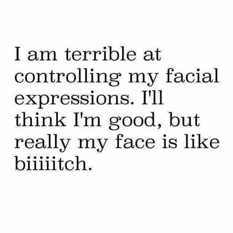 So Me..  Terrible at controlling my Facial Expressions. .. Biiiitch Face Quotes, Expression Quotes, Mom Truth, Funny Expressions, Sarcastic Jokes, Bad Thoughts, Face Facial, Relationship Memes, Work Humor