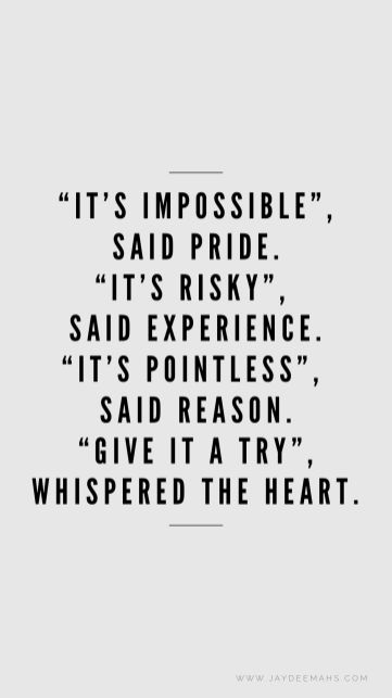 "It's impossible", said pride. "It's risky", said experience. "It's pointless", said reason. "Give it a try", whispered the heart. ~ www.JayDeeMahs.com Impossible Relationship Quotes, Weird Day Quotes, Prideful Quotes, Impossible Love Art, Love Is Love Quotes Pride, Time Will Tell Quotes, Quotes About Pride, The One Quotes, Impossible Love Quotes