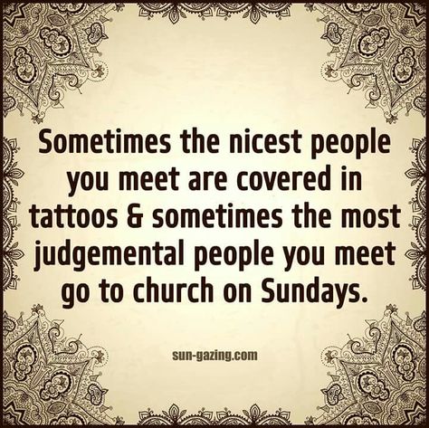 SOMETIMES the nicest people you meet are covered in tattoos & SOMETIMES the most judgemental  people you meet go to church on Sundays.  SOMETIMES!! Judgemental People Quotes, Judgement Quotes, Judgemental People, Favorite Poems, High Horse, Nice Quotes, Philosophy Quotes, African History, Black Sheep