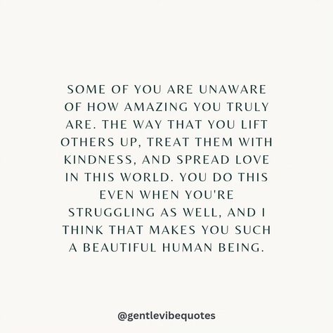 You don't know how amazing you truly are. The way you lift others up and spread love and kindness in the world, makes you such a beautiful human being. 🤍 Making Others Happy Quotes, Quotes About Spreading Love And Kindness, Make Others Happy Quotes, Vibe Quote, Go For It Quotes, Kindness Quotes, Yours Truly, Spread Love, No Way