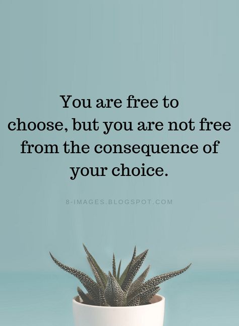 Quotes You are free to choose, but you are not free from the consequence of your choice. You Are Your Choices Quotes, Two Choices Quotes, Free To Choose But Not Free, You Have A Choice Quotes, Its Your Choice Quotes, Making Right Choices Quotes, Choices Quotes Consequences, Life Is A Matter Of Choices, You Are Free To Choose But You Are Not