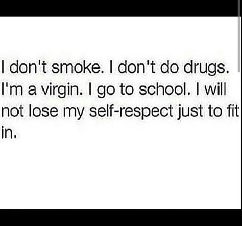 i don't smoke. i don't do drugs. i'm a virgin. i go to school. i will not lose my self-respect just to fit in. Proud Virgin Quotes, Being A Virgin Quotes, Virgins Quotes, Quotes About Virginity, Still A Virgin Tweets, Virginity Tweets, Virgin Quotes Funny, Virgin Tweets, Virgin Quotes