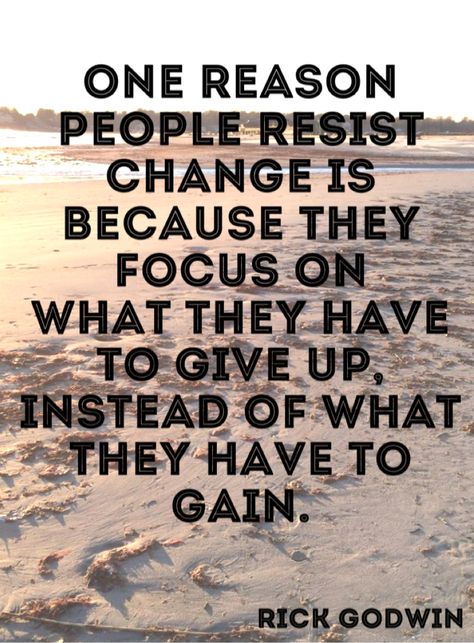 Quote 230: One reason people resist change is because they focus on what they have to give up, instead of what they have to gain. - Rick Godwin Image Positive, Quotable Quotes, A Quote, Inspirational Quotes Motivation, Good Advice, Great Quotes, Wisdom Quotes, Focus On, Inspirational Words