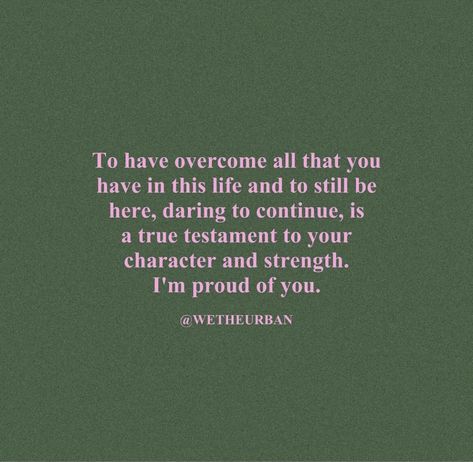 “To have overcome all that you have in this life and to still be here, daring to continue, is true testament to your character and strength. I’m proud of you.” #quotes #inspirationalquote #motivationalquotes #beautifulquotes #suicidepreventionmonth #youareloved #iamloved #thingsyouneededtoheartoday Strength To Overcome Quotes, Quotes About Proud Of Someone, I’m Proud Of Myself Quotes, I’m Beautiful Quotes, Deep Birthday Quotes For Myself, All I Have Is Myself Quotes, I’m Proud Of You Quotes, Be Proud Quotes, Im Proud Of You Quotes