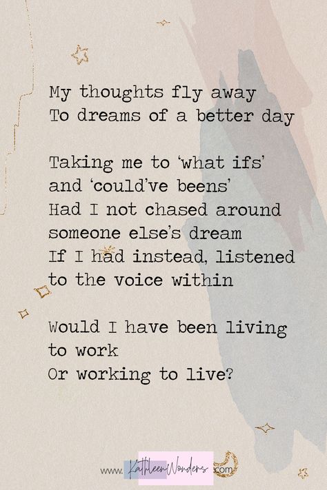 A short poem about regret in chasing after someone else's dream. A question arises through it all—do we live to work or work to live? #poetry #poems #poemsaboutlife #work #poemsaboutwork #followyourdreams #followyourheart Short Poem About Myself, Poem About Dreams, Short Poems On Life, Poems About Dreams, Work To Live, English Poem, Poem About Myself, Poems Deep, Short Poem