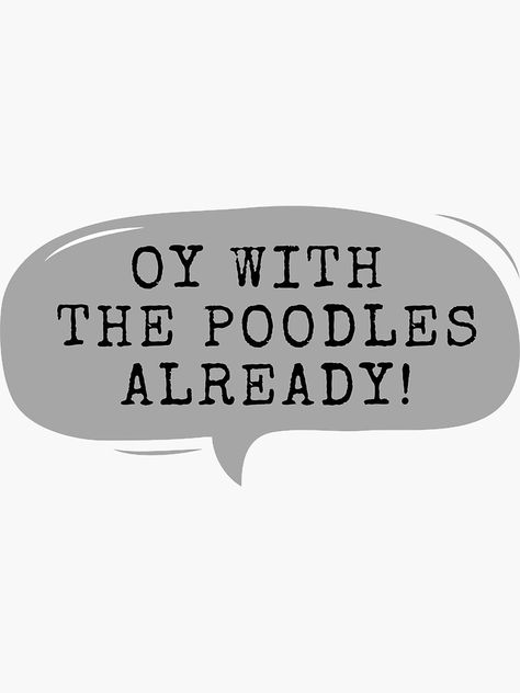 Oy With The Poodles Already Sticker, Poodle Quotes Funny, Oy With The Poodles Already Wallpaper, Oy With The Poodles Already, Oy With The Poodles, Gilmore Girls Party, Gilmore Girls Quotes, Girls Stuff, Weird Holidays