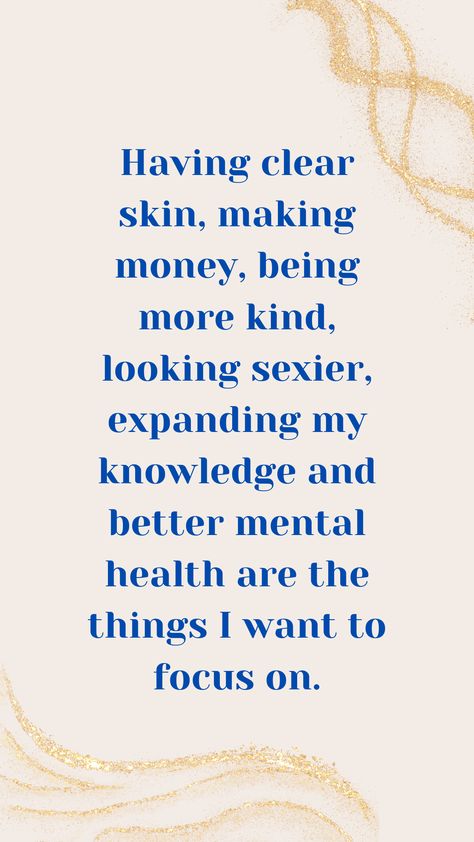 "Having clear skin, making money, being more kind, looking sexier, expanding my knowledge and better mental health are the things I want to focus on." Clear Skin Quotes, Making Money Quotes, Skins Quotes, Wish Board, Better Mental Health, Things I Want, Good Mental Health, Positive Self Affirmations, 2024 Vision