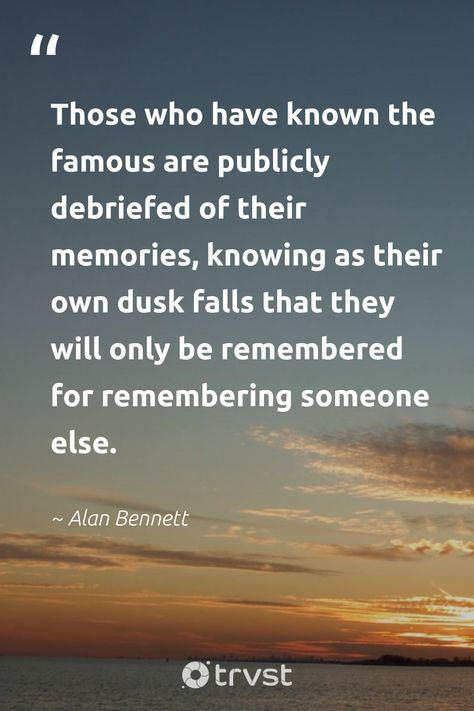 "Those who have known the famous are publicly debriefed of their memories, knowing as their own dusk falls that they will only be remembered for remembering someone else."

- Alan Bennett

#trvst #quotes #nature #savetheplanet #duskbeauty #memories #dusky #dusk #twilight

📷 Reflect on Alan Bennett's powerful dusk quote about fading light and the bond of memories. Soak in a sunset's radiance and embrace the night. #DuskQuotes Dusk Quotes, Christopher Paolini, Quotes Nature, Jean Paul Sartre, Art And Literature, Jack Kerouac, Positive Notes, Poor People, Night Quotes