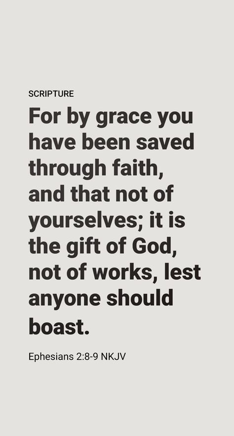 Eph. 2:8, 9, RS: “By grace [“undeserved kindness,” NW] you have been saved through faith; and this is not your own doing, it is the gift of God—not because of works, lest any man should boast.” (The entire provision for salvation is an expression of God’s undeserved kindness. There is no way that a descendant of Adam can gain salvation on his own, no matter how noble his works are. Salvation is a gift from God given to those who put faith in the sin-atoning value of the sacrifice of his Son.) Eph 2:8-9, For It Is By Grace You Have Been Saved, Verses About Salvation, Salvation Scriptures, Reformed Theology, The Sacrifice, Spiritual Encouragement, Daily Scripture, Armor Of God