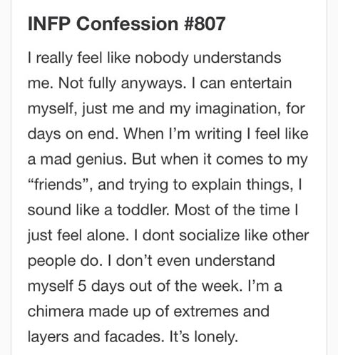 I'm not lonely though, most of the time. I get so sick of the "dumbed down" people, I'd prefer to be alone. I'm very happy, that way I don't have to take part in the phony stuff that is a part of socializing. I'm fine w/o the rubbish that I see, and I'll take my own company together with my dogs/cat. and I feel quite content. Most of all, I don't feel I owe anyone an "explanation!" Infp T Personality, Personalidad Infj, Infp Personality Type, Infp Personality, Myers Briggs Personality Types, Infp T, Myers–briggs Type Indicator, Infj Personality, Myers Briggs Type