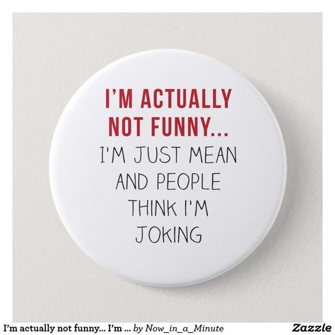 I’m actually not funny… I’m just mean... Pinback Button Funny Buttons, Not Funny, Lavender Blush, Cool Pins, Custom Buttons, Pinback Button, Sarcastic Quotes, Funny Pins, Funny Me