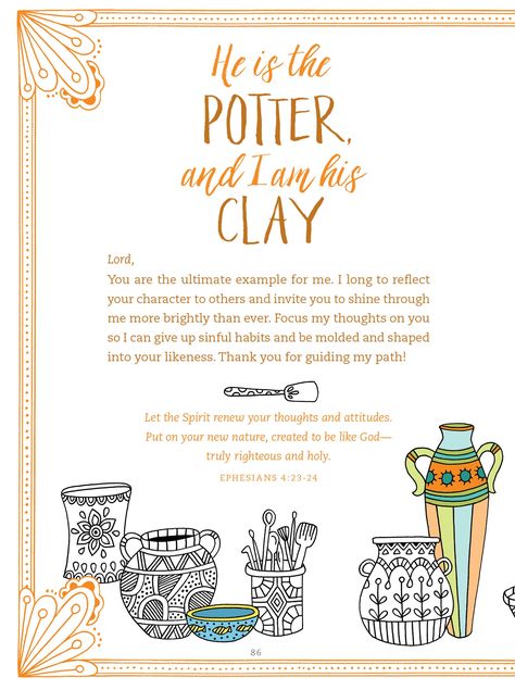 He is the Potter and we are the clay. How are you created to be like God? This download is from Gratitude: A Prayer and Coloring Journal  (978-1-4964-1579-0). He Is The Potter I Am The Clay, Clay Bible Verse, You Are The Potter I Am The Clay, Potter And Clay, Potter And Clay Scripture, Bible Verse About Witchcraft, Women Retreat, God's Masterpiece, Proverbs 16:9 Bible Journaling