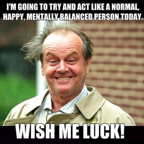 I'm going to try and act like a normal, happy, mentally balanced person today.  Wish me luck! Grumpy Cats, I Love Cinema, Jack Nicholson, Sarcastic Quotes Funny, Morning Humor, Work Memes, Twisted Humor, Humor Funny, E Card