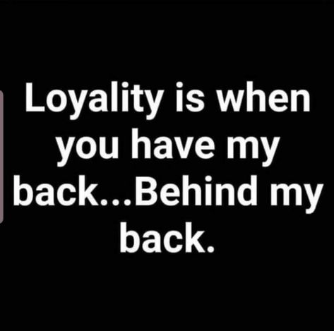 You first have to be loyal to get loyalty.  You can't go around like you do and talk shit about every single person and then expect them to have your back. I have heard you smack talk every single person you said and still say is your friend.  You   play the victim very well and it's from all the years of practice. Turn Your Back Quotes, Loyalty Behind My Back Quotes, Behind My Back Quotes Relationships, Have My Back Quotes, When They Talk Behind Your Back, When A Friend Talks Behind Your Back, Be Loyal Behind My Back, Loyalty Is A Choice Quotes, Don't Talk To Me About Loyalty